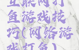互联网打鱼游戏技巧(网络游戏打鱼)