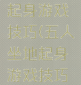 五人坐地起身游戏技巧(五人坐地起身游戏技巧图解)