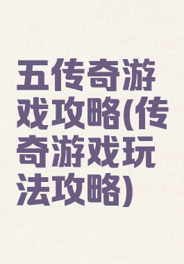 五传奇游戏攻略(传奇游戏玩法攻略)
