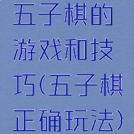 五子棋的游戏和技巧(五子棋正确玩法)
