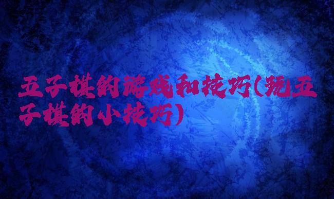 五子棋的游戏和技巧(玩五子棋的小技巧)
