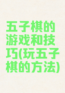 五子棋的游戏和技巧(玩五子棋的方法)