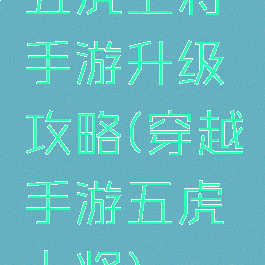 五虎上将手游升级攻略(穿越手游五虎上将)
