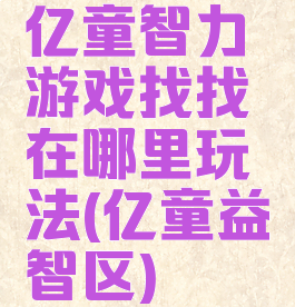 亿童智力游戏找找在哪里玩法(亿童益智区)