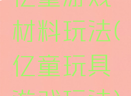 亿童游戏材料玩法(亿童玩具游戏玩法)