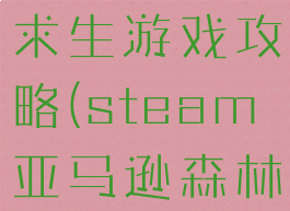 亚马逊森林求生游戏攻略(steam亚马逊森林求生)