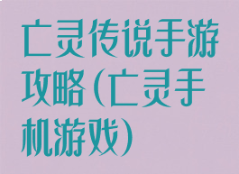 亡灵传说手游攻略(亡灵手机游戏)