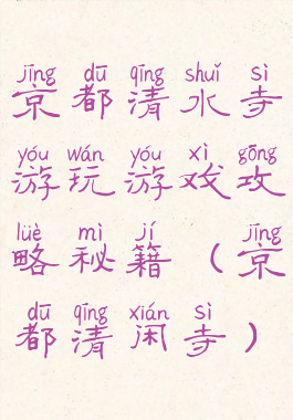 京都清水寺游玩游戏攻略秘籍(京都清闲寺)