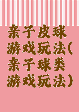 亲子皮球游戏玩法(亲子球类游戏玩法)