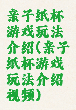 亲子纸杯游戏玩法介绍(亲子纸杯游戏玩法介绍视频)