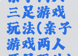 亲子两人三足游戏玩法(亲子游戏两人两足玩法)