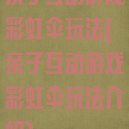 亲子互动游戏彩虹伞玩法(亲子互动游戏彩虹伞玩法介绍)