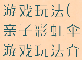 亲子彩虹伞游戏玩法(亲子彩虹伞游戏玩法介绍)