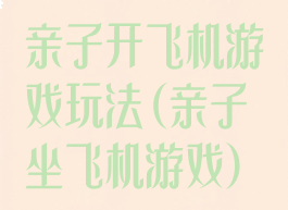 亲子开飞机游戏玩法(亲子坐飞机游戏)