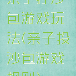 亲子打沙包游戏玩法(亲子投沙包游戏规则)