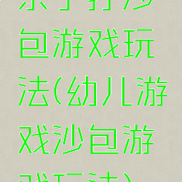 亲子打沙包游戏玩法(幼儿游戏沙包游戏玩法)