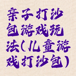 亲子打沙包游戏玩法(儿童游戏打沙包)