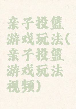 亲子投篮游戏玩法(亲子投篮游戏玩法视频)