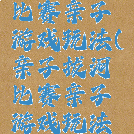 亲子拔河比赛亲子游戏玩法(亲子拔河比赛亲子游戏玩法视频)