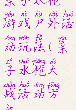 亲子水枪游戏户外活动玩法(亲子水枪大战活动方案)