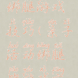 亲子活动绑腿游戏技巧(亲子活动绑腿跑游戏方案)