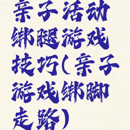 亲子活动绑腿游戏技巧(亲子游戏绑脚走路)