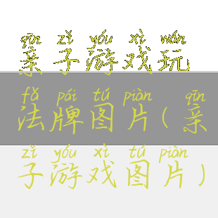 亲子游戏玩法牌图片(亲子游戏图片)