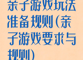 亲子游戏玩法准备规则(亲子游戏要求与规则)