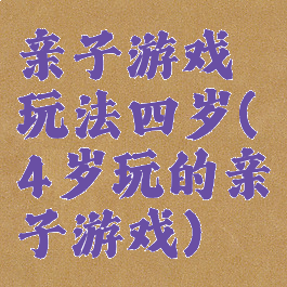亲子游戏玩法四岁(4岁玩的亲子游戏)