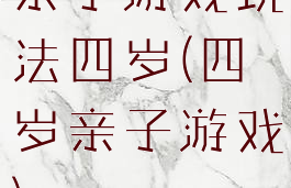 亲子游戏玩法四岁(四岁亲子游戏)