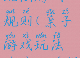 亲子游戏玩法游戏规则(亲子游戏玩法游戏规则介绍)