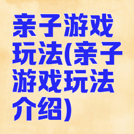 亲子游戏玩法(亲子游戏玩法介绍)
