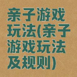 亲子游戏玩法(亲子游戏玩法及规则)