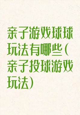 亲子游戏球球玩法有哪些(亲子投球游戏玩法)