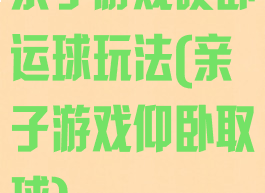 亲子游戏硬卧运球玩法(亲子游戏仰卧取球)
