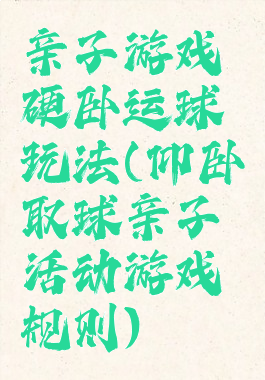 亲子游戏硬卧运球玩法(仰卧取球亲子活动游戏规则)
