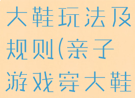 亲子游戏穿大鞋玩法及规则(亲子游戏穿大鞋游戏规则)