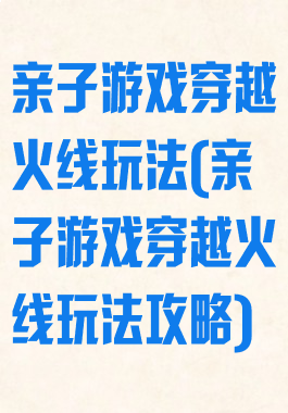 亲子游戏穿越火线玩法(亲子游戏穿越火线玩法攻略)