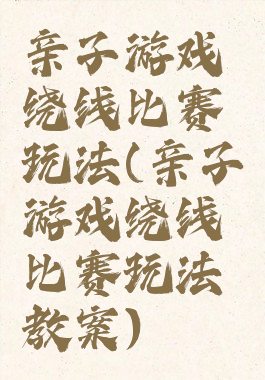 亲子游戏绕线比赛玩法(亲子游戏绕线比赛玩法教案)