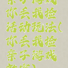 亲子游戏你丢我捡活动玩法(你丢我捡亲子游戏教案)