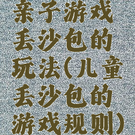 亲子游戏丢沙包的玩法(儿童丢沙包的游戏规则)