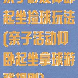 亲子游戏仰卧起坐捡球玩法(亲子活动仰卧起坐拿球游戏规则)