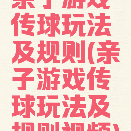 亲子游戏传球玩法及规则(亲子游戏传球玩法及规则视频)