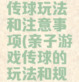 亲子游戏传球玩法和注意事项(亲子游戏传球的玩法和规则)