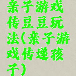 亲子游戏传豆豆玩法(亲子游戏传递孩子)