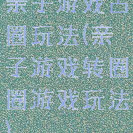 亲子游戏占圈玩法(亲子游戏转圈圈游戏玩法)