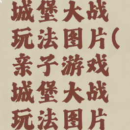 亲子游戏城堡大战玩法图片(亲子游戏城堡大战玩法图片介绍)