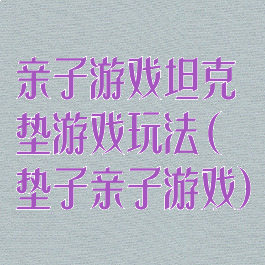 亲子游戏坦克垫游戏玩法(垫子亲子游戏)