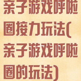 亲子游戏呼啦圈接力玩法(亲子游戏呼啦圈的玩法)