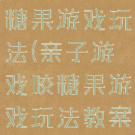 亲子游戏咬糖果游戏玩法(亲子游戏咬糖果游戏玩法教案)